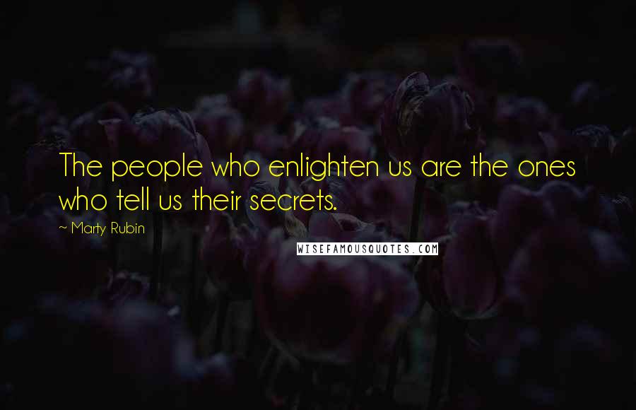 Marty Rubin Quotes: The people who enlighten us are the ones who tell us their secrets.