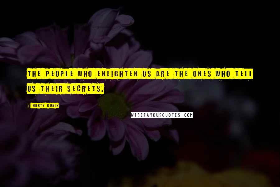 Marty Rubin Quotes: The people who enlighten us are the ones who tell us their secrets.