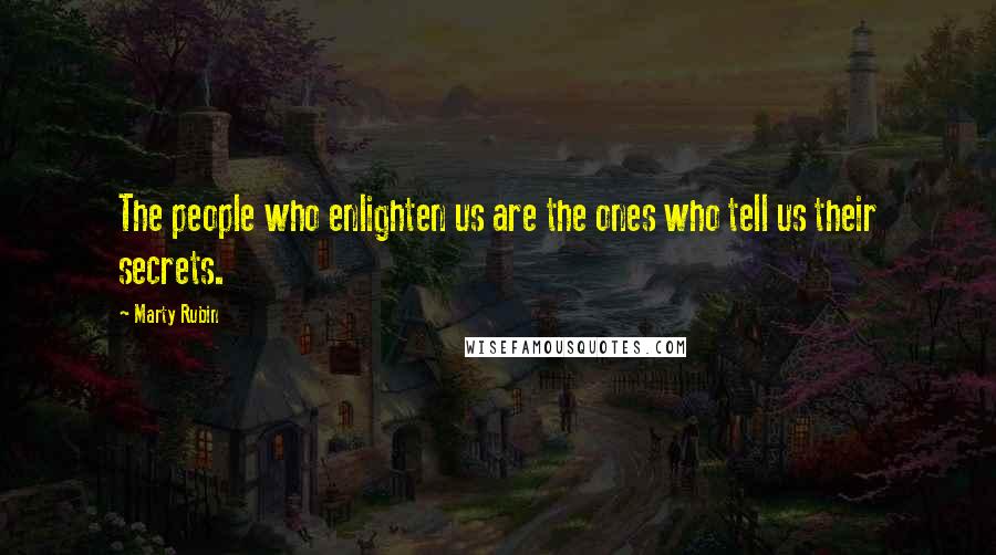 Marty Rubin Quotes: The people who enlighten us are the ones who tell us their secrets.