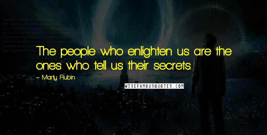 Marty Rubin Quotes: The people who enlighten us are the ones who tell us their secrets.