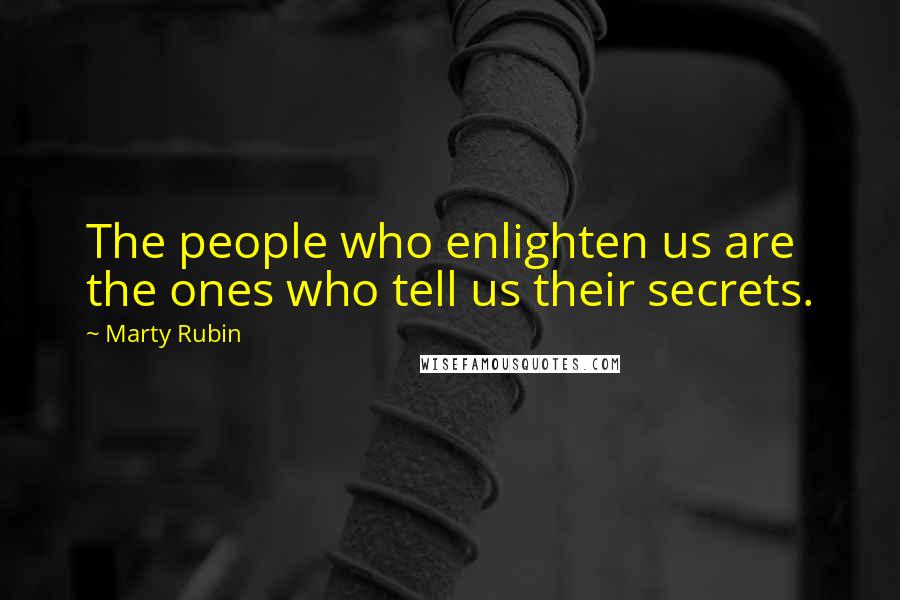 Marty Rubin Quotes: The people who enlighten us are the ones who tell us their secrets.