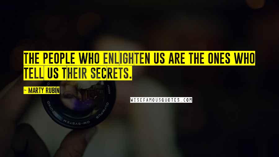 Marty Rubin Quotes: The people who enlighten us are the ones who tell us their secrets.