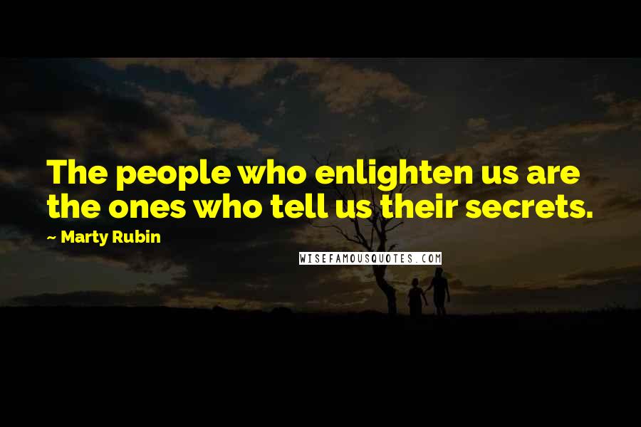 Marty Rubin Quotes: The people who enlighten us are the ones who tell us their secrets.