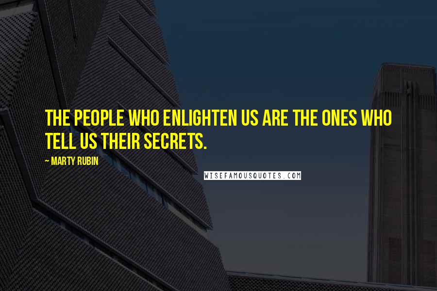 Marty Rubin Quotes: The people who enlighten us are the ones who tell us their secrets.