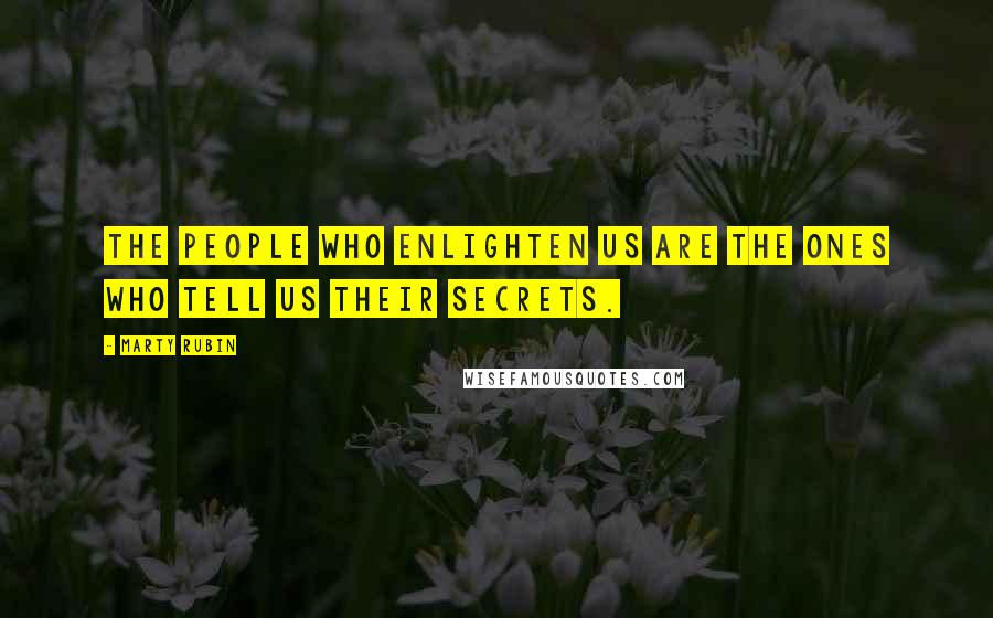 Marty Rubin Quotes: The people who enlighten us are the ones who tell us their secrets.