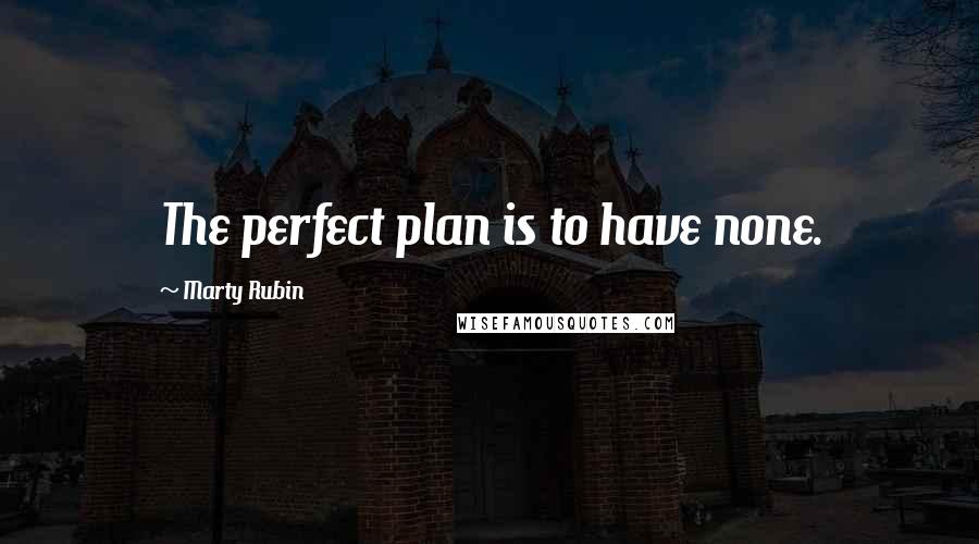 Marty Rubin Quotes: The perfect plan is to have none.