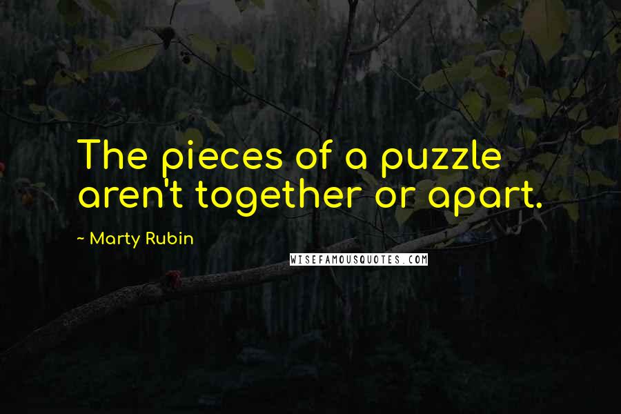 Marty Rubin Quotes: The pieces of a puzzle aren't together or apart.