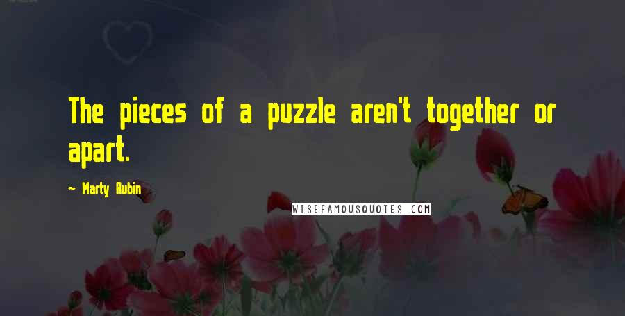 Marty Rubin Quotes: The pieces of a puzzle aren't together or apart.