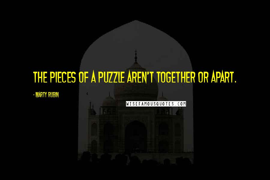 Marty Rubin Quotes: The pieces of a puzzle aren't together or apart.