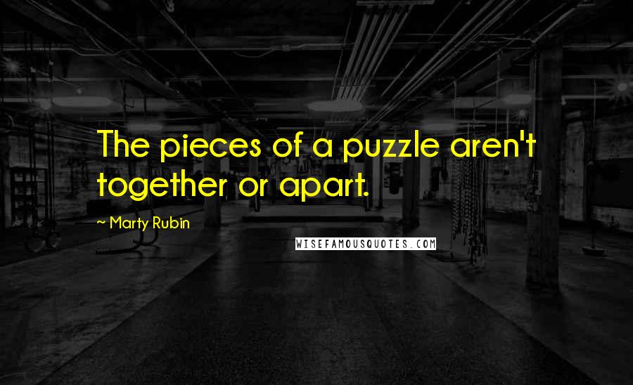 Marty Rubin Quotes: The pieces of a puzzle aren't together or apart.
