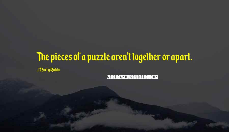 Marty Rubin Quotes: The pieces of a puzzle aren't together or apart.