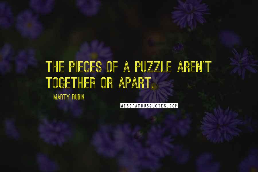 Marty Rubin Quotes: The pieces of a puzzle aren't together or apart.