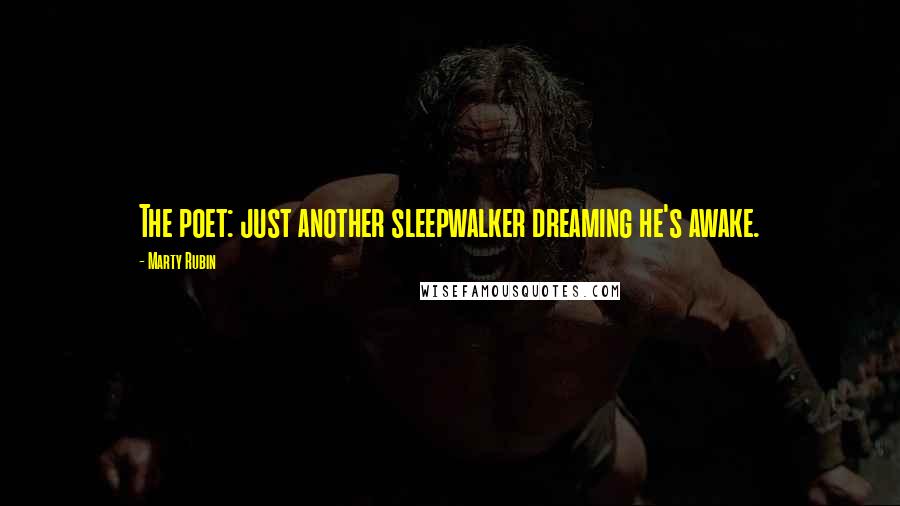 Marty Rubin Quotes: The poet: just another sleepwalker dreaming he's awake.