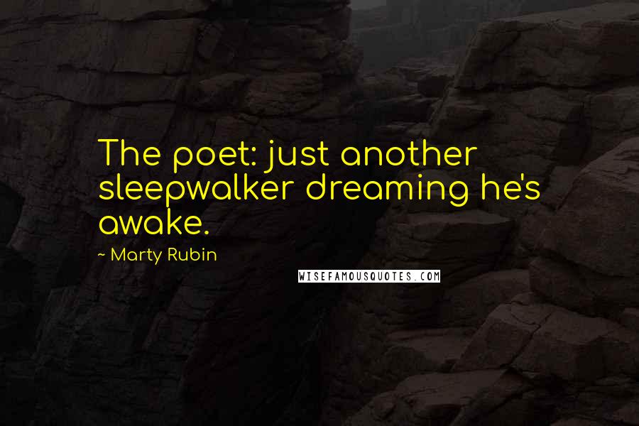 Marty Rubin Quotes: The poet: just another sleepwalker dreaming he's awake.