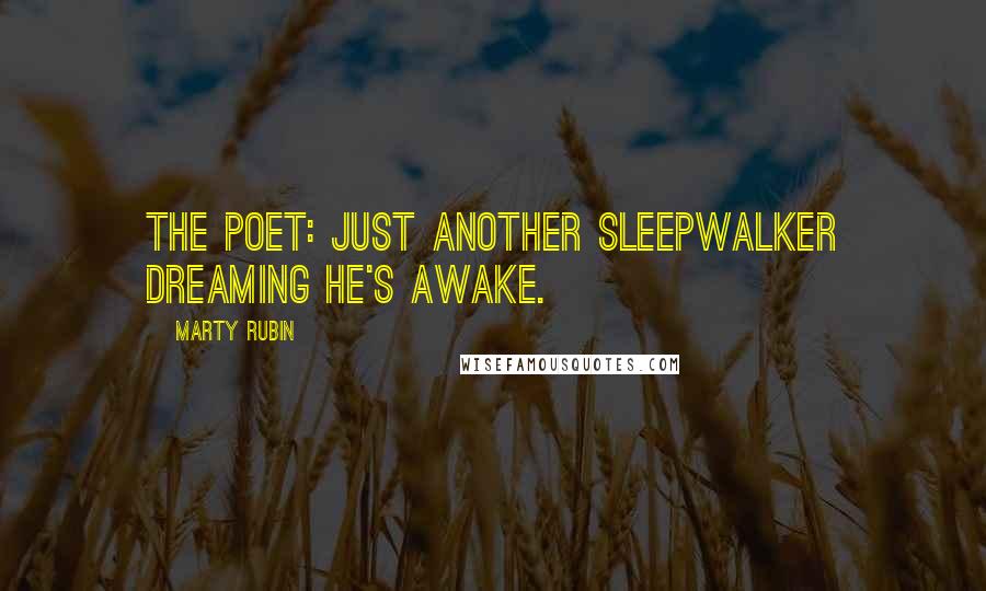 Marty Rubin Quotes: The poet: just another sleepwalker dreaming he's awake.