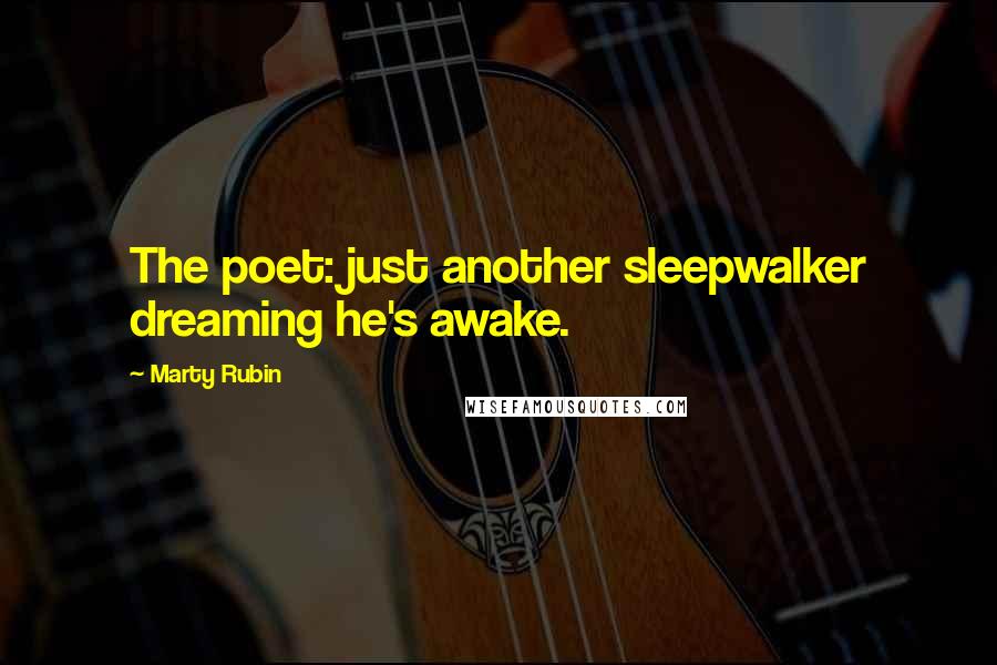 Marty Rubin Quotes: The poet: just another sleepwalker dreaming he's awake.