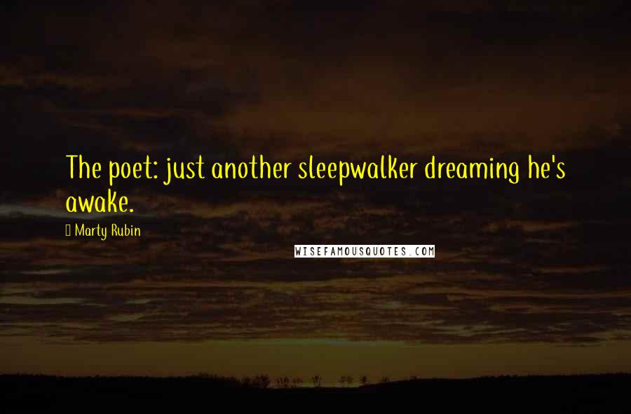 Marty Rubin Quotes: The poet: just another sleepwalker dreaming he's awake.