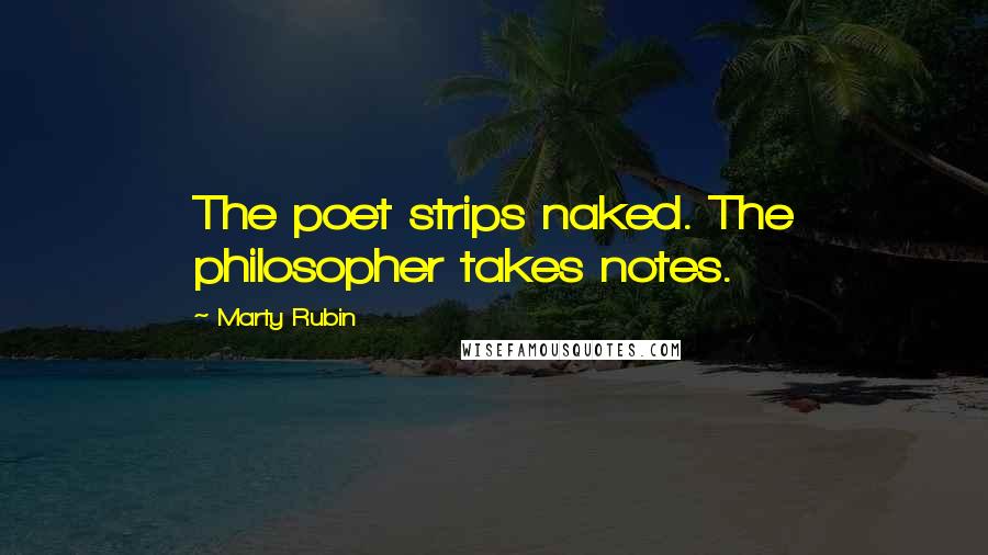 Marty Rubin Quotes: The poet strips naked. The philosopher takes notes.