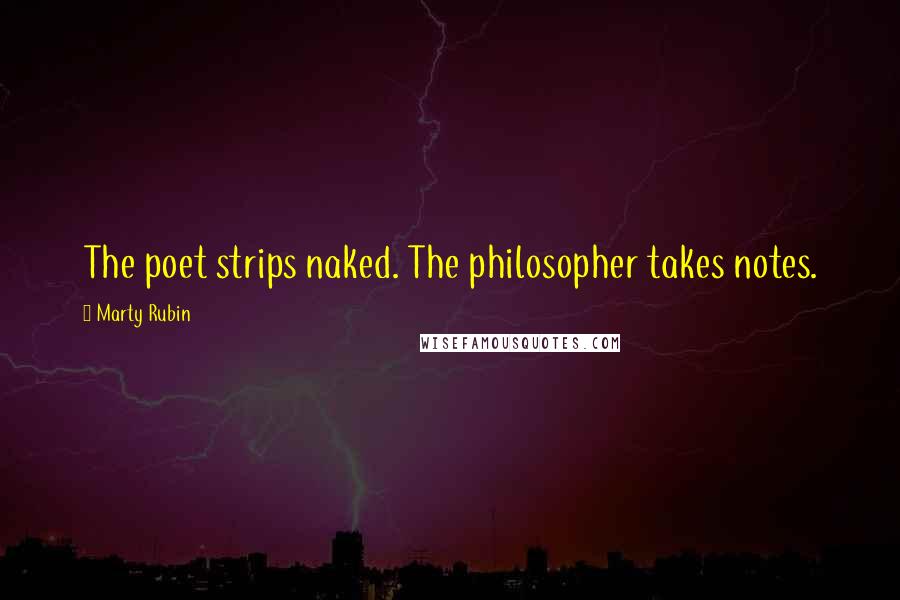 Marty Rubin Quotes: The poet strips naked. The philosopher takes notes.