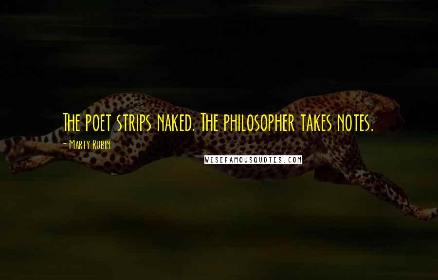 Marty Rubin Quotes: The poet strips naked. The philosopher takes notes.