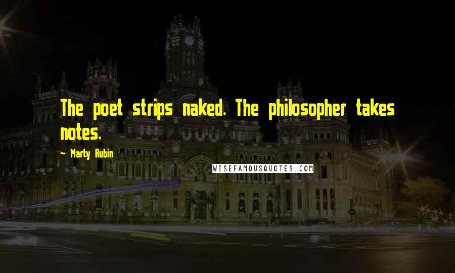 Marty Rubin Quotes: The poet strips naked. The philosopher takes notes.