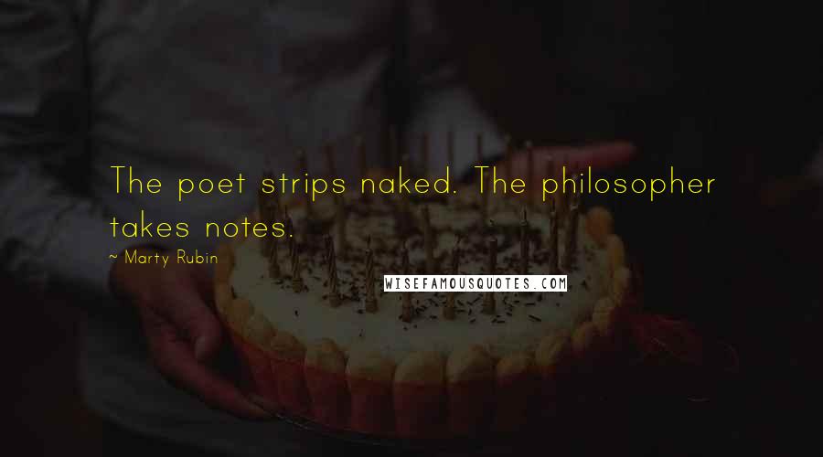 Marty Rubin Quotes: The poet strips naked. The philosopher takes notes.