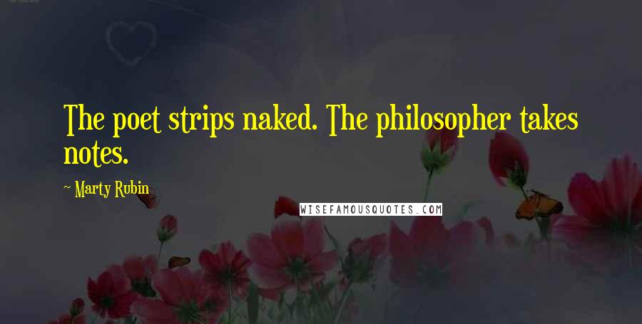 Marty Rubin Quotes: The poet strips naked. The philosopher takes notes.