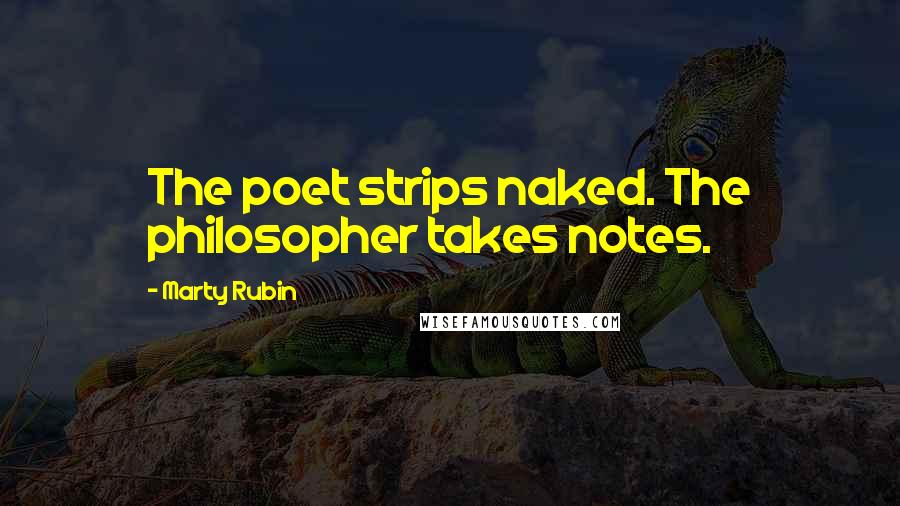 Marty Rubin Quotes: The poet strips naked. The philosopher takes notes.