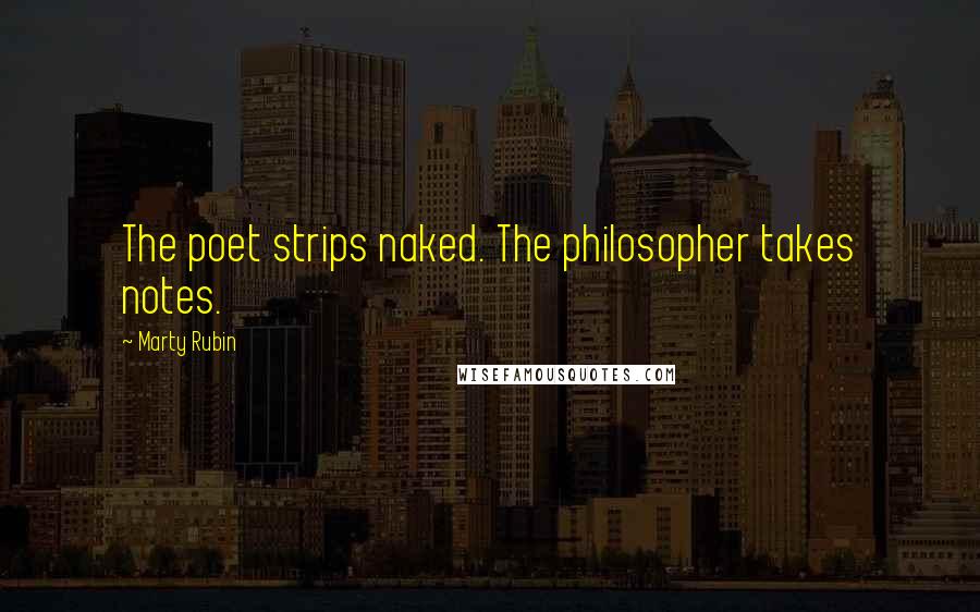 Marty Rubin Quotes: The poet strips naked. The philosopher takes notes.