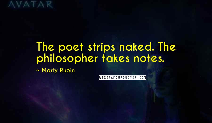 Marty Rubin Quotes: The poet strips naked. The philosopher takes notes.