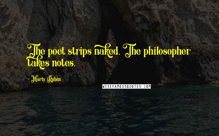 Marty Rubin Quotes: The poet strips naked. The philosopher takes notes.