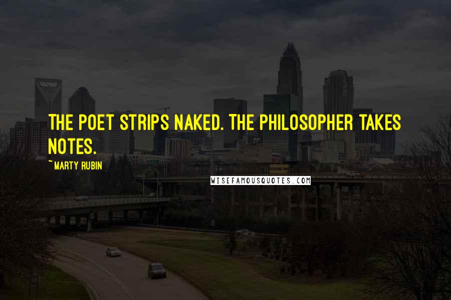 Marty Rubin Quotes: The poet strips naked. The philosopher takes notes.