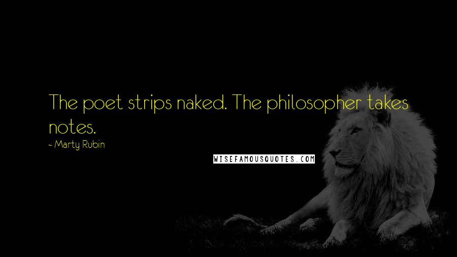 Marty Rubin Quotes: The poet strips naked. The philosopher takes notes.