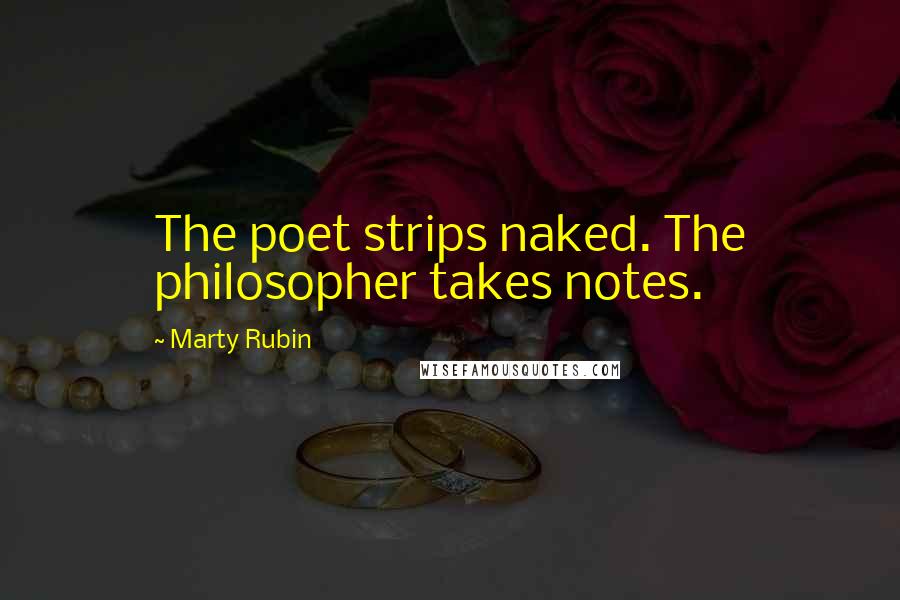 Marty Rubin Quotes: The poet strips naked. The philosopher takes notes.