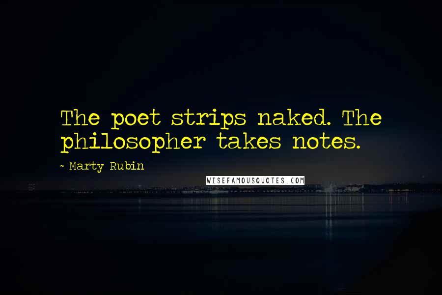 Marty Rubin Quotes: The poet strips naked. The philosopher takes notes.