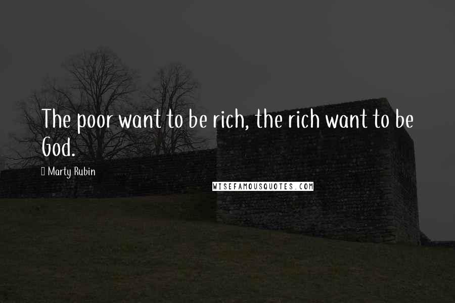 Marty Rubin Quotes: The poor want to be rich, the rich want to be God.