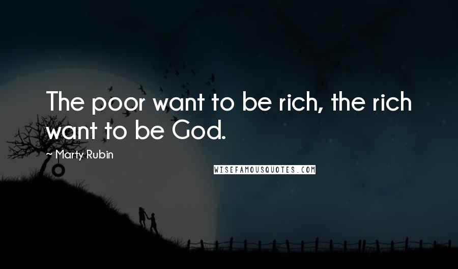 Marty Rubin Quotes: The poor want to be rich, the rich want to be God.
