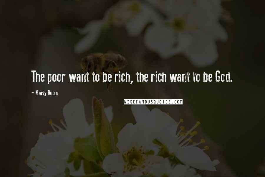 Marty Rubin Quotes: The poor want to be rich, the rich want to be God.