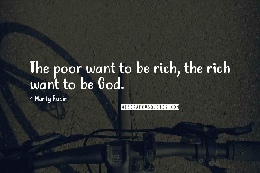 Marty Rubin Quotes: The poor want to be rich, the rich want to be God.