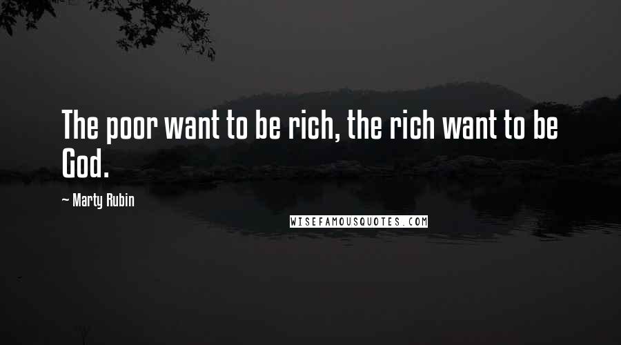 Marty Rubin Quotes: The poor want to be rich, the rich want to be God.
