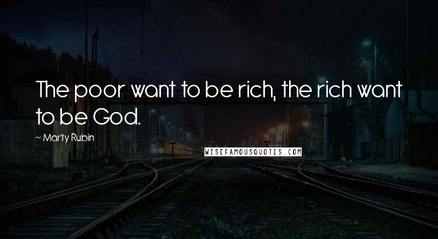 Marty Rubin Quotes: The poor want to be rich, the rich want to be God.