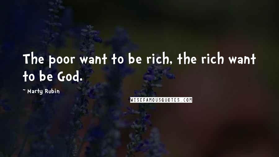 Marty Rubin Quotes: The poor want to be rich, the rich want to be God.