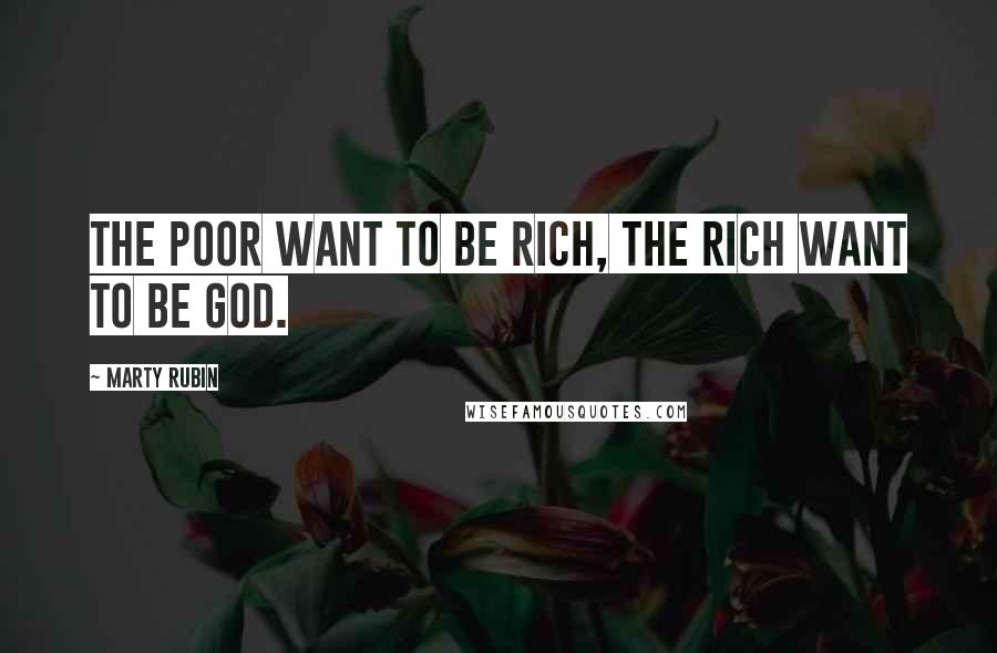 Marty Rubin Quotes: The poor want to be rich, the rich want to be God.