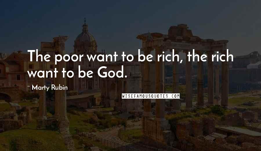 Marty Rubin Quotes: The poor want to be rich, the rich want to be God.
