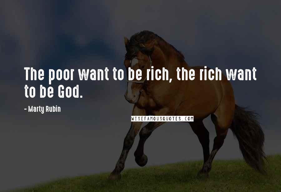 Marty Rubin Quotes: The poor want to be rich, the rich want to be God.