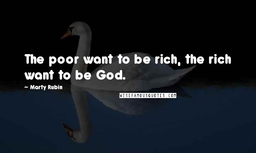 Marty Rubin Quotes: The poor want to be rich, the rich want to be God.