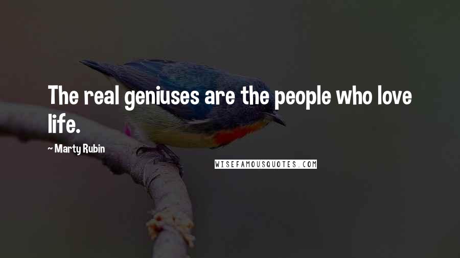 Marty Rubin Quotes: The real geniuses are the people who love life.