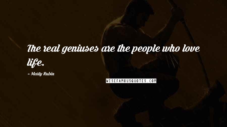 Marty Rubin Quotes: The real geniuses are the people who love life.