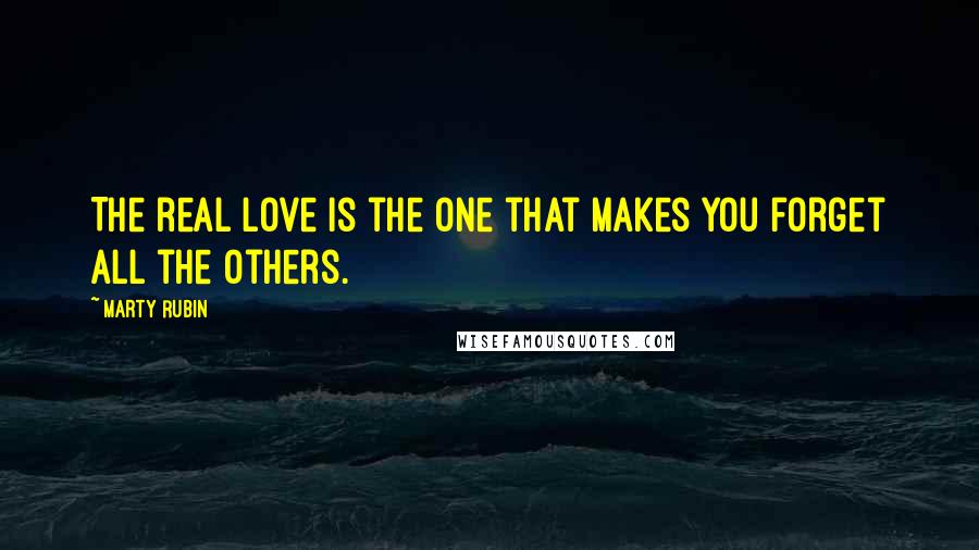 Marty Rubin Quotes: The real love is the one that makes you forget all the others.