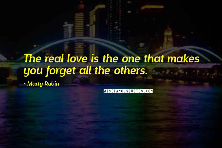 Marty Rubin Quotes: The real love is the one that makes you forget all the others.